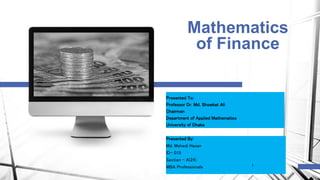 Mathematics
of Finance
Presented To:
Professor Dr. Md. Showkat Ali
Chairman
Department of Applied Mathematics
University of Dhaka
Presented By:
Md. Mehedi Hasan
ID- 019
Section – A(24)
MBA Professionals 1
 