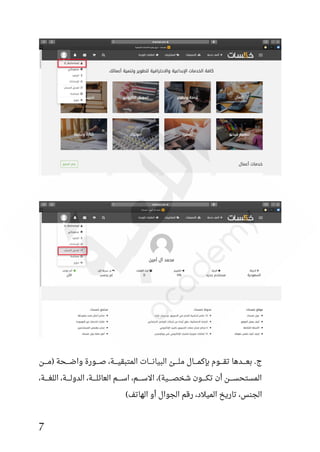 7
‫(مددددن‬ ‫واضددددحة‬ ‫صددددورة‬ ،‫المتبقيددددة‬ ‫البيانددددات‬ ‫ملددددق‬ ‫بئكمددددال‬ ‫تقددددوم‬ ‫بعدددددها‬ .‫ج‬
،‫دة‬‫د‬‫اللغددد‬ ،‫دة‬‫د‬‫الدولددد‬ ،‫دة‬‫د‬‫العائلددد‬ ‫دم‬‫د‬‫اسددد‬ ،‫دم‬‫د‬‫االسددد‬ ،)‫دية‬‫د‬‫شخصددد‬ ‫دون‬‫د‬‫تكددد‬ ‫أن‬ ‫دن‬‫د‬‫المستحسددد‬
)‫الهاتف‬ ‫أو‬ ‫الجوال‬ ‫رقم‬ ،‫الميالد‬ ‫تاريخ‬ ،‫الجنس‬
 