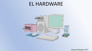 EL HARDWARE
Ezequiel Rodriguez Nº19
 