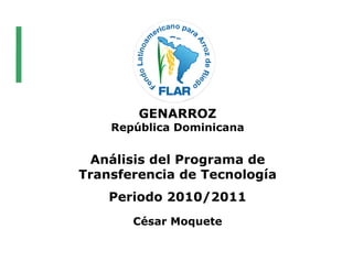 GENARROZ
    República Dominicana


  Análisis del Programa de
Transferencia de Tecnología
    Periodo 2010/2011
       César Moquete
 