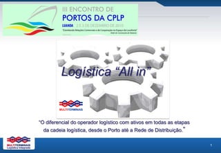 Logística “All in”  “O diferencial do operador logístico com ativos em todas as etapas  da cadeia logística, desde o Porto até a Rede de Distribuição.” Logística Integrada 