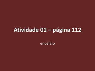 Atividade 01 – página 112

         encéfalo
 
