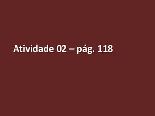Atividade 02 – pág. 118
 