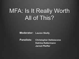 MFA: Is It Really Worth
All of This?
Moderator: Lauren Skelly
Panelists: Christopher Delloiacono
Katrina Rattermann
Jarred Pfeiffer
 