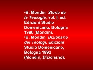 B. Mondin,  Storia de la Teologia , vol. I, ed. Edizioni Studio Domenicano, Bologna 1996 (Mondin).  B. Mondin,  Dizionario del Teologi , Edizioni Studio Domenicano, Bologna 1992 (Mondin,  Dizionario ).  