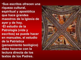 Sus escritos ofrecen una riqueza cultural, espiritual y apostólica que hace grandes maestros de la Iglesia de ayer y de hoy.  El estudio de la Patrología (vida y escritos) se puede hacer en manuales, el estudio de la Patrística (pensamiento teológico) debe hacerse con la lectura directa de los textos de los Padres.  