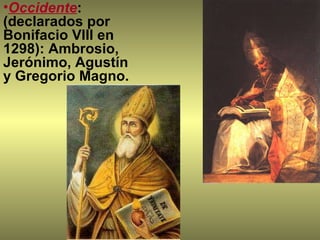 Occidente : (declarados por Bonifacio VIII en 1298): Ambrosio, Jerónimo, Agustín y Gregorio Magno. 