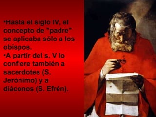 Hasta el siglo IV, el concepto de "padre" se aplicaba sólo a los obispos.  A partir del s. V lo confiere también a sacerdotes (S. Jerónimo) y a diáconos (S. Efrén). 