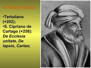 e)  Padres latinos Tertuliano (+202);  S. Cipriano de Cartago (+258):  De Ecclesia unitate ,  De lapsis ,  Cartas ;  