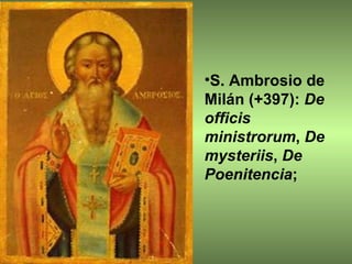 S. Ambrosio de Milán (+397):  De officis ministrorum ,  De mysteriis ,  De Poenitencia ; 