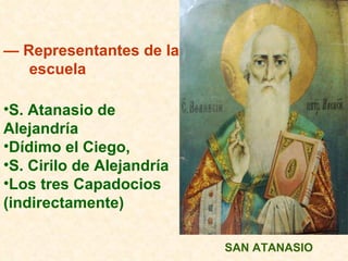 —  Representantes de la  escuela S. Atanasio de Alejandría  Dídimo el Ciego,  S. Cirilo de Alejandría  Los tres Capadocios (indirectamente) SAN ATANASIO 