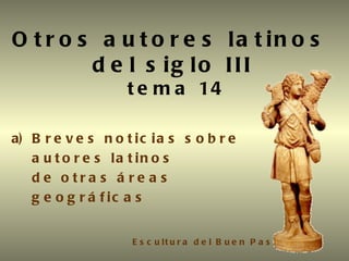 Otros autores latinos  del siglo III    tema 14 ,[object Object],[object Object],[object Object],[object Object],Escultura del Buen Pastor   