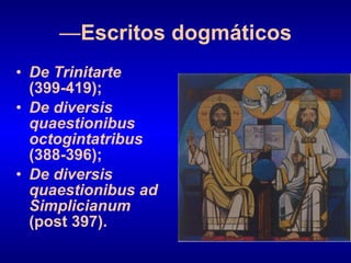 — Escritos dogmáticos De Trinitarte  (399-419); De diversis quaestionibus octogintatribus  (388-396); De diversis quaestionibus ad Simplicianum  (post 397). 