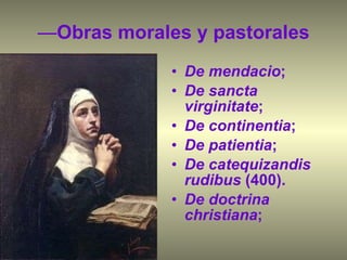 — Obras morales y pastorales De mendacio ; De sancta virginitate ; De continentia ; De patientia ; De catequizandis rudibus  (400).  De doctrina christiana ; 
