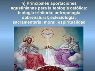 h) Principales aportaciones agustinianas para la teología católica: teología trinitaria; antropología sobrenatural; eclesiología; sacramentaria; moral; espiritualidad 