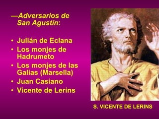 — Adversarios de San Agustín : Julián de Eclana Los monjes de Hadrumeto Los monjes de las Galias (Marsella) Juan Casiano Vicente de Lerins S. VICENTE DE LERINS 