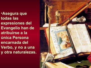 Asegura que todas las expresiones del Evangelio han de atribuirse a la única Persona encarnada del Verbo, y no a una y otra naturalezas. 