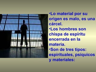 Lo material por su origen es malo, es una cárcel.  Los hombres son chispa de espíritu encerrada en la materia.  Son de tres tipos: espirituales, psíquicos y materiales: 