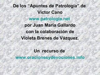 De los “Apuntes de Patrología” de  Víctor Cano www.patrologia.net   por Juan María Gallardo con la colaboración de Violeta Brenes de Vázquez. Un  recurso de  www.oracionesydevociones.info 