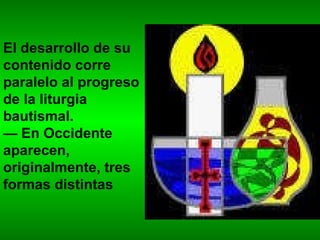 El desarrollo de su contenido corre paralelo al progreso de la liturgia bautismal. —  En Occidente aparecen, originalmente, tres formas distintas 