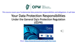 Your Data Protection Responsibilities
Under the General Data Protection Regulation
(GDPR)
This course covers your fundamental data protection responsibilities and obligations. It will iden
Music: https://www.bensound.com/royalty-free-music
 