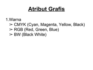 Atribut Grafis
1.Warna
CMYK (Cyan, Magenta, Yellow, Black)➢
RGB (Red, Green, Blue)➢
BW (Black White)➢
 
