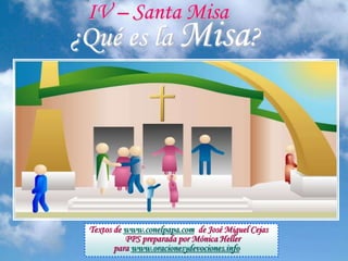 ¿Qué es la Misa?
IV – Santa Misa
Textos de www.conelpapa.com de José Miguel Cejas
PPS preparada por Mónica Heller
para www.oracionesydevociones.info
 