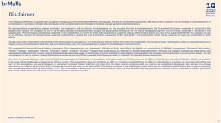 2020
1Q
Earnings
ReleaseDisclaimer
www.brmalls.com.br/ri
54
This material that follows is a presentation of general background information about BR Malls Participações S.A. and its consolidated subsidiaries (“BR Malls" or the "Company") as of the date of the presentation. It
is information in summary form and does not purport to be complete and is not intended to be relied upon as advice to potential investors.
No representations or warranties, express or implied, are made as to, and no reliance should be placed on, the accuracy, fairness or completeness of the forecasted information presented or contained in this
presentation. Neither the Company nor any of its affiliates, advisers or representatives, accepts any responsibility whatsoever for any loss or damage arising from any information presented or contained in this
presentation. The information presented or contained in this presentation is current as of the date hereof and is subject to change without notice and its accuracy is not guaranteed. Neither the Company nor any
of its affiliates, advisers or representatives make any undertaking to update any such information subsequent to the date hereof. This presentation should not be construed as legal, tax, investment or other
advice.
Certain data in this presentation was obtained from various external data sources, and the Company has not verified such data with independent sources. Accordingly, the Company makes no representations as to
the accuracy or completeness of that data, and such data involves risks and uncertainties and is subject to change based on various factors.
This presentation contains forward-looking statements. Such statements are not statements of historical facts, and reflect the beliefs and expectations of BR Malls’ management. The words "anticipates",
"wishes", "expects", "estimates", "intends", "forecasts", "plans", "predicts", "projects", "targets" and similar words are intended to identify these statements. Although the Company believes that expectations and
assumptions reflected in the forward-looking statements are reasonable based on information currently available to the Company's management, the Company cannot guarantee future results or events. You are
cautioned not to rely on forward-looking statements as actual results could differ materially from those expressed or implied in the forward-looking statements.
Securities may not be offered or sold in the United States unless they are registered or exempt from registration under the U.S. Securities Act of 1933, as amended (the “Securities Act”). Any offering of securities
to be made will be made solely by means of an offering circular. This presentation does not constitute an offer, or invitation, or solicitation of an offer, to subscribe for or purchase any securities, and neither any
part of this presentation nor any information or statement contained therein shall form the basis of or be relied upon in connection with any contract or commitment whatsoever. Any decision to purchase
securities in any offering of securities of the Company should be made solely on the basis of the information contained in the offering document which may be published or distributed in due course in connection
with any offering of securities of the Company, if any. This presentation is being made only to investors that, by means of their attendance at this presentation, represent to the underwriters and the agents that
they are “Qualified Institutional Buyers” as that term is defined in the Securities Act.
 