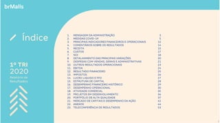 2020
1º TRI
Relatório de
Resultados
Relatório de
Resultados
Índice
2020
1º TRI
1. MENSAGEM DA ADMINISTRAÇÃO
2. MEDIDAS COVID-19
3. PRINCIPAIS INDICADORES FINANCEIROS E OPERACIONAIS
4. COMENTÁRIOS SOBRE OS RESULTADOS
5. RECEITA
6. CUSTOS
7. NOI
8. DETALHAMENTO DAS PRINCIPAIS VARIAÇÕES
9. DESPESAS COM VENDAS, GERAIS E ADMINISTRATIVAS
10. OUTROS RESULTADOS OPERACIONAIS
11. EBITDA
12. RESULTADO FINANCEIRO
13. IMPOSTOS
14. LUCRO LIQUIDO E FFO
15. ESTRUTURA DE CAPITAL
16. DESEMPENHO FINANCEIRO HISTÓRICO
17. DESEMPENHO OPERACIONAL
18. ATIVIDADE COMERCIAL
19. PROJETOS EM DESENVOLVIMENTO
20. PORTFÓLIO DE ALTA QUALIDADE
21. MERCADO DE CAPITAIS E DESEMPENHO DA AÇÃO
22. ANEXOS
23. TELECONFERÊNCIA DE RESULTADOS
3
5
12
14
15
17
18
20
21
23
24
25
26
27
28
29
30
35
36
37
42
44
53
2
 
