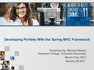 Developing Portlets With the Spring MVC Framework
Presented by: Michael Slaven
Teachers College, Columbia University
March 21st, 2011
Session ID 4271
 