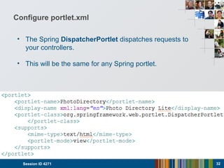 Configure portlet.xml
• The Spring DispatcherPortlet dispatches requests to
your controllers.
• This will be the same for any Spring portlet.
Session ID 4271 32
 