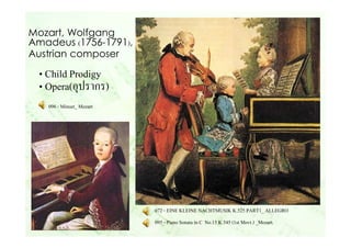 Mozart, Wolfgang 
Amadeus (1756-1791), 
Austrian composer 
• Child Prodigy 
• Opera(อุปรากร) 
072 - EINE KLEINE NACHTMUSIK...