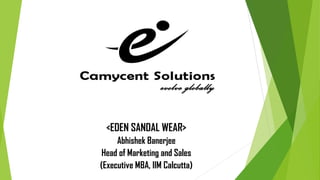 Presentation
<EDEN SANDAL WEAR>
Abhishek Banerjee
Head of Marketing and Sales
(Executive MBA, IIM Calcutta)
 