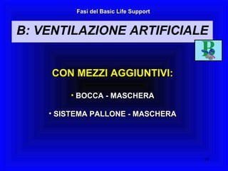 CON MEZZI AGGIUNTIVI: BOCCA - MASCHERA SISTEMA PALLONE - MASCHERA Fasi del Basic Life Support B: VENTILAZIONE ARTIFICIALE 
