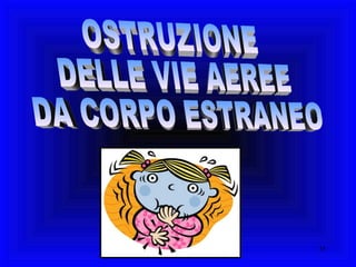 OSTRUZIONE DELLE VIE AEREE DA CORPO ESTRANEO 