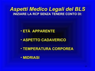 Aspetti Medico Legali del BLS INIZIARE LA RCP SENZA TENERE CONTO DI: ETÀ  APPARENTE ASPETTO CADAVERICO TEMPERATURA CORPOREA MIDRIASI 