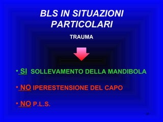 BLS IN SITUAZIONI PARTICOLARI SI   SOLLEVAMENTO DELLA MANDIBOLA NO  IPERESTENSIONE DEL CAPO NO  P.L.S. TRAUMA 