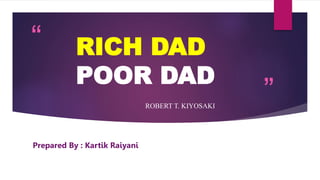 “
”
RICH DAD
POOR DAD
ROBERT T. KIYOSAKI
Prepared By : Kartik Raiyani
 