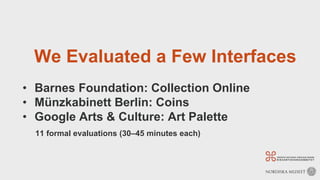 We Evaluated a Few Interfaces
• Barnes Foundation: Collection Online
• Münzkabinett Berlin: Coins
• Google Arts & Culture: Art Palette
11 formal evaluations (30–45 minutes each)
 
