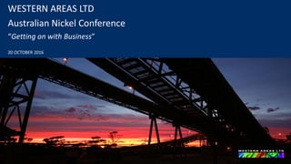 WESTERN AREAS LTD
Australian Nickel Conference
“Getting on with Business”
20 OCTOBER 2016
 