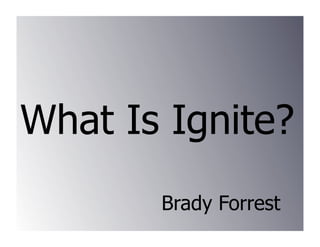 What Is Ignite?
       Brady Forrest
 