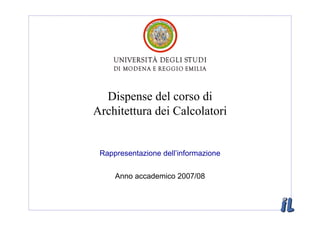 Dispense del corso di
Architettura dei Calcolatori


 Rappresentazione dell’informazione


     Anno accademico 2007/08
 