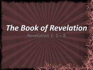The Book of Revelation
     Revelation 1: 1 – 8
 