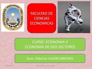 10/07/2014 Econ. Maximo Calero Briones 1
FACULTAD DE
CIENCIAS
ECONOMICAS
CURSO: ECONOMIA II
ECONOMIA DE DOS SECTORES
Econ. Máximo CALERO BRIONES
 