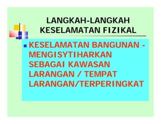  KESELAMATAN BANGUNAN -
MENGISYTIHARKAN
SEBAGAI KAWASAN
LARANGAN / TEMPAT
LARANGAN/TERPERINGKAT
LANGKAH-LANGKAH
KESELAMATAN FIZIKAL
 