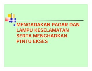  MENGADAKAN PAGAR DAN
LAMPU KESELAMATAN
SERTA MENGHADKAN
PINTU EKSES
 