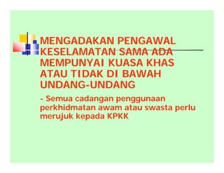  MENGADAKAN PENGAWAL
KESELAMATAN SAMA ADA
MEMPUNYAI KUASA KHAS
ATAU TIDAK DI BAWAH
UNDANG-UNDANG
- Semua cadangan penggunaan
perkhidmatan awam atau swasta perlu
merujuk kepada KPKK
 