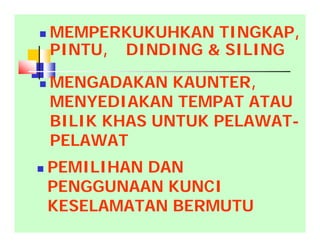  MEMPERKUKUHKAN TINGKAP,
PINTU, DINDING & SILING
 MENGADAKAN KAUNTER,
MENYEDIAKAN TEMPAT ATAU
BILIK KHAS UNTUK PELAWAT-
PELAWAT
 PEMILIHAN DAN
PENGGUNAAN KUNCI
KESELAMATAN BERMUTU
 