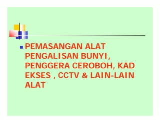  PEMASANGAN ALAT
PENGALISAN BUNYI,
PENGGERA CEROBOH, KAD
EKSES , CCTV & LAIN-LAIN
ALAT
 