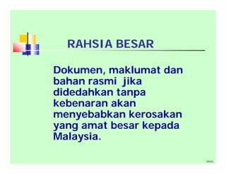 RAHSIA BESAR
Dokumen, maklumat dan
bahan rasmi jika
didedahkan tanpa
kebenaran akan
menyebabkan kerosakan
yang amat besar kepada
Malaysia.
PKKSL
 